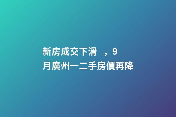 新房成交下滑，9月廣州一二手房價再降